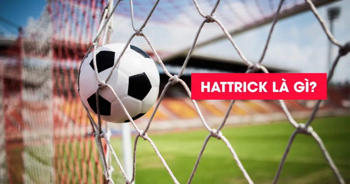 Hat trick là gì? Những cầu thủ nổi tiếng với Hat trick